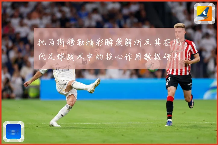 托马斯穆勒精彩瞬袭解析及其在现代足球战术中的核心作用数据研判-深度解析