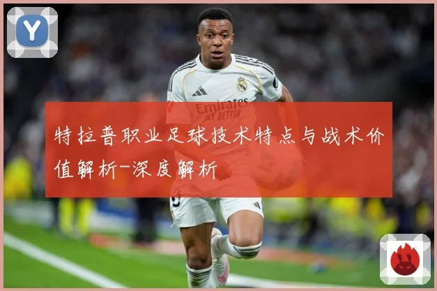 特拉普职业足球技术特点与战术价值解析-深度解析