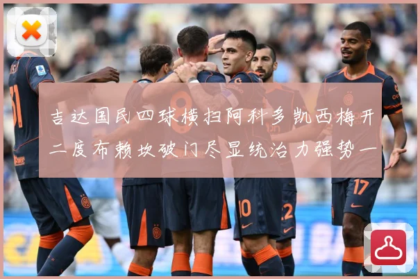 吉达国民四球横扫阿科多凯西梅开二度布赖坎破门尽显统治力强势一数据研判-深度解析