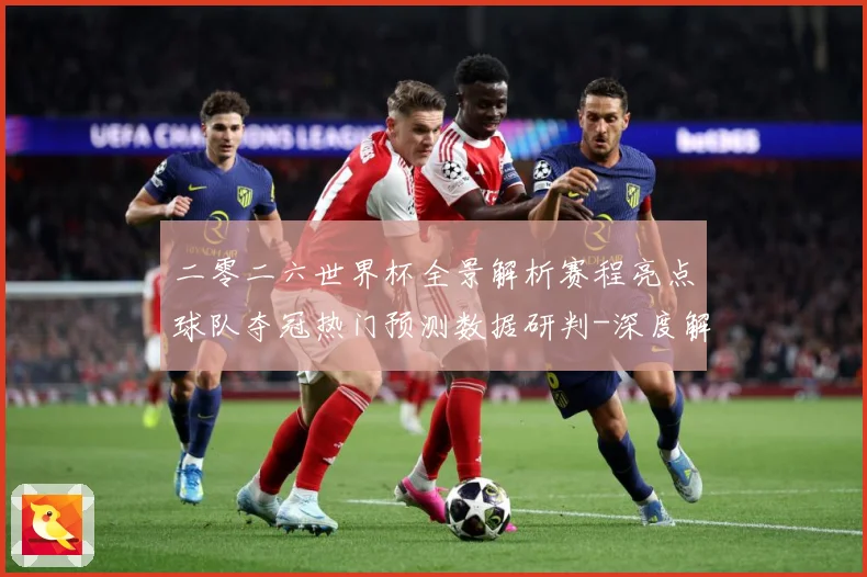 二零二六世界杯全景解析赛程亮点球队夺冠热门预测数据研判-深度解析