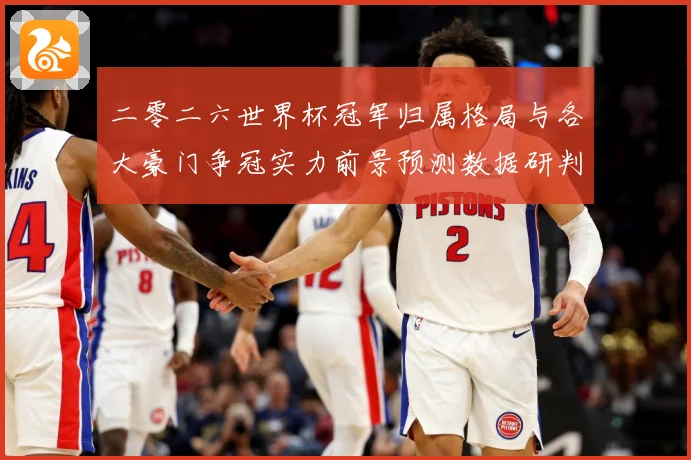 二零二六世界杯冠军归属格局与各大豪门争冠实力前景预测数据研判-深度解析