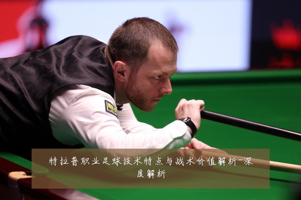 特拉普职业足球技术特点与战术价值解析-深度解析
