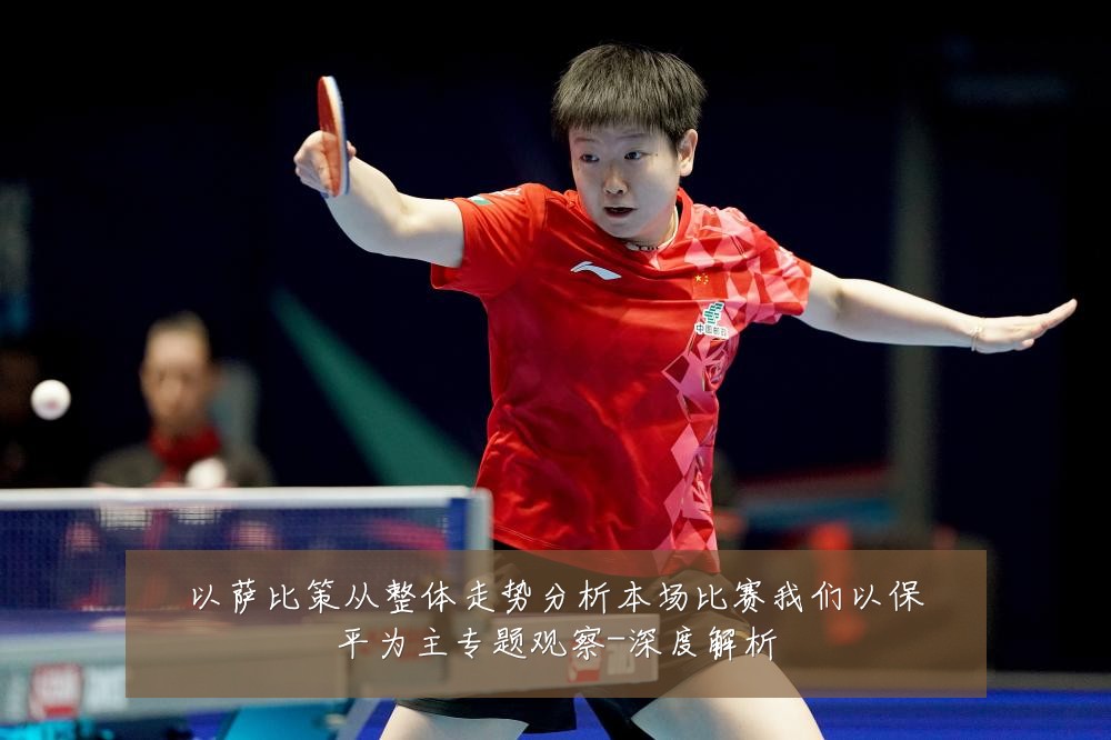 以萨比策从整体走势分析本场比赛我们以保平为主专题观察-深度解析