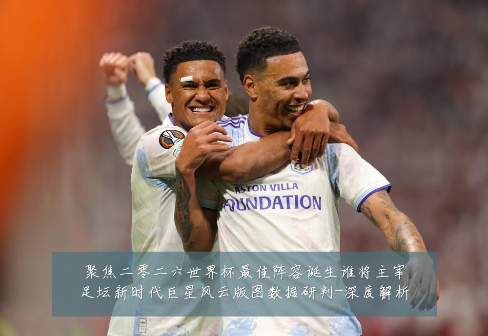 聚焦二零二六世界杯最佳阵容诞生谁将主宰足坛新时代巨星风云版图数据研判-深度解析