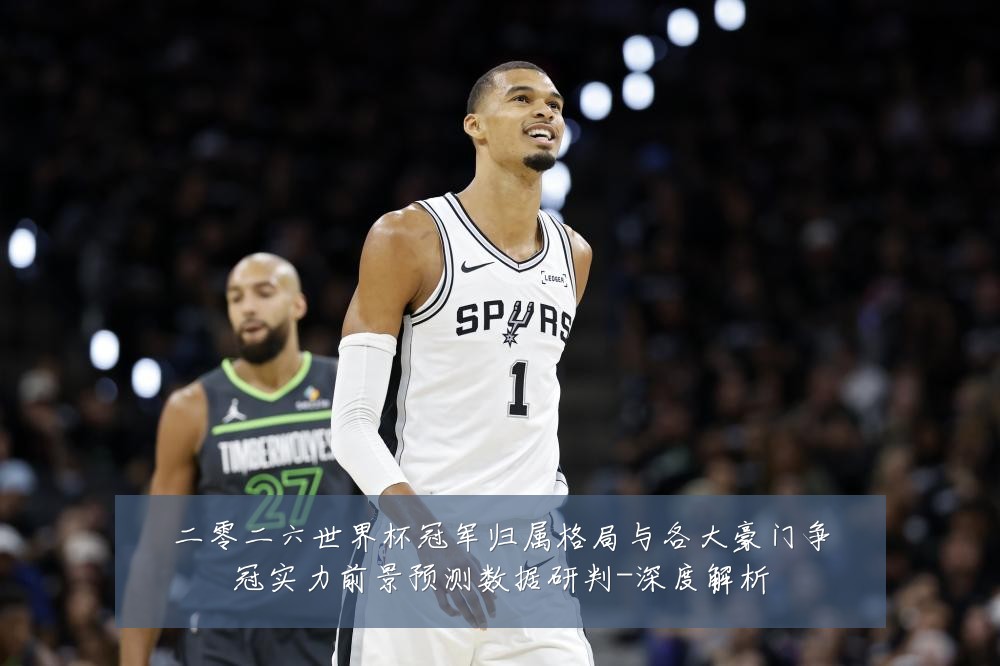 二零二六世界杯冠军归属格局与各大豪门争冠实力前景预测数据研判-深度解析