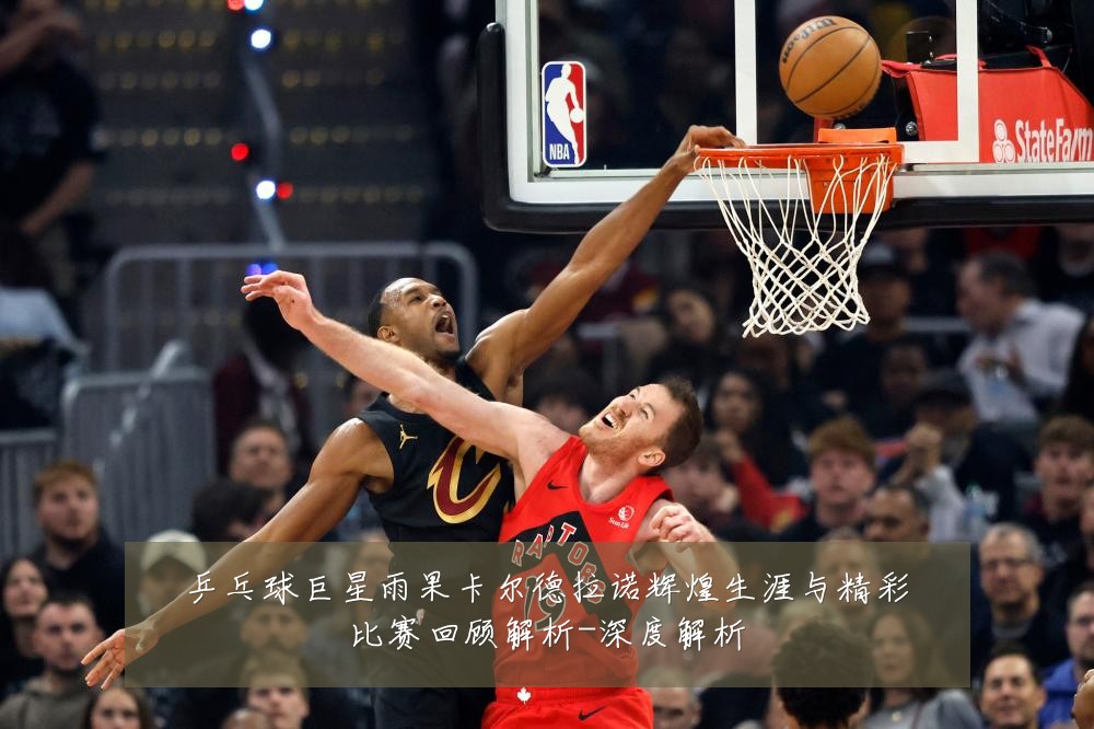 乒乓球巨星雨果卡尔德拉诺辉煌生涯与精彩比赛回顾解析-深度解析