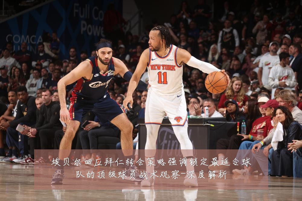 埃贝尔回应拜仁转会策略强调锁定最适合球队的顶级球员战术观察-深度解析