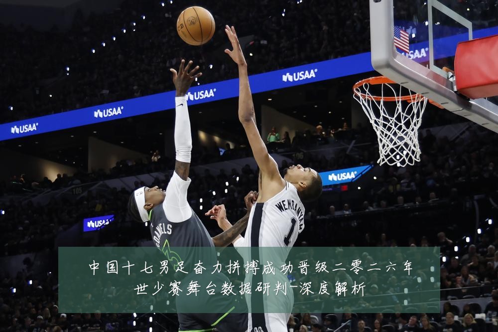 中国十七男足奋力拼搏成功晋级二零二六年世少赛舞台数据研判-深度解析